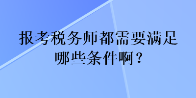 报考税务师都需要满足哪些条件啊？