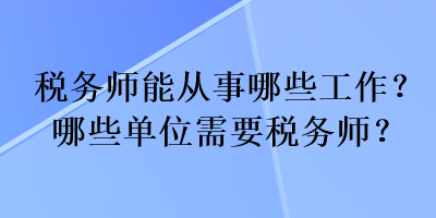 税务师能从事哪些工作？哪些单位需要税务师？