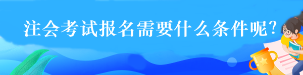 注会考试报名需要什么条件呢？