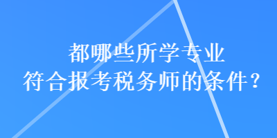 都哪些所学专业符合报考税务师的条件？