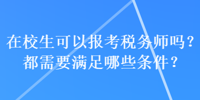 在校生可以报考税务师吗？都需要满足哪些条件？