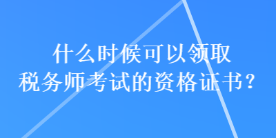 什么时候可以领取税务师考试的资格证书？