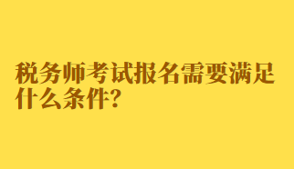 税务师考试报名需要满足什么条件？