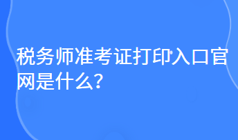税务师准考证打印入口官网是什么？