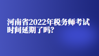 河南省2022年税务师考试时间延期了吗？