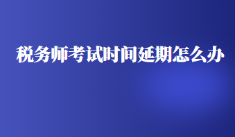 税务师考试时间延期怎么办