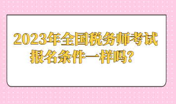 2023年全国税务师考试报名条件一样吗？