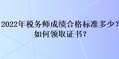 2022年税务师成绩合格标准多少？如何领取证书？