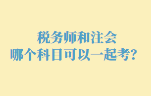税务师和注会哪个科目可以一起考呢？