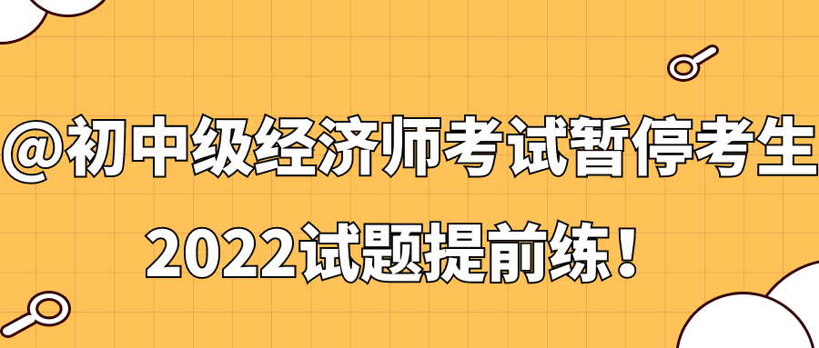 @初中级经济师考试暂停考生 2022试题提前练！
