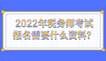2022年税务师考试报名需要什么资料呢