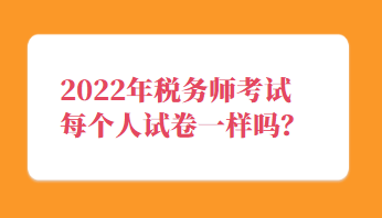 税务师考试每个人试卷一样吗？
