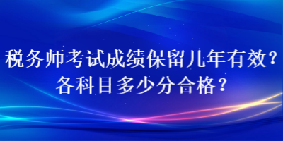 税务师考试成绩保留几年有效？各科目多少分合格？