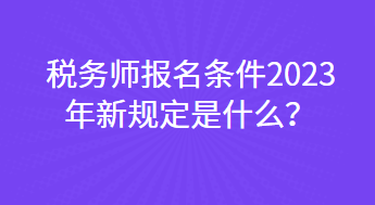 税务师报名条件2023年新规定是什么？