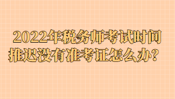 2022年税务师考试时间推迟没有准考证怎么办？