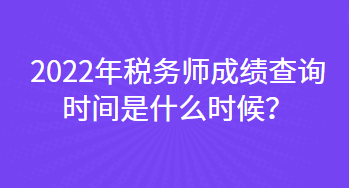 2022年税务师成绩查询时间是什么时候？