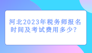 河北2023年税务师报名时间及考试费用多少？