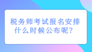 税务师考试报名安排什么时候公布呢？