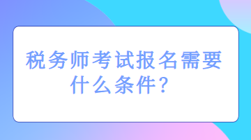 税务师考试报名需要什么条件