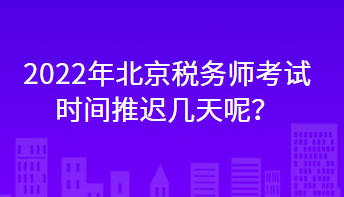 2022年北京税务师考试时间推迟几天举行？