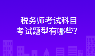 税务师考试科目考试题型有哪些？