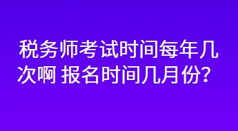 税务师考试时间每年几次啊 报名时间几月份？