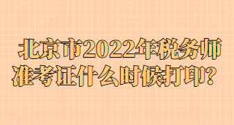 北京市2022年税务师准考证什么时候打印？