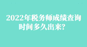 2022年税务师成绩查询时间多久出来？