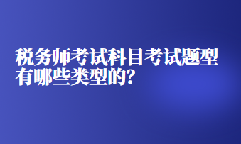 税务师考试科目考试题型有哪些类型的？