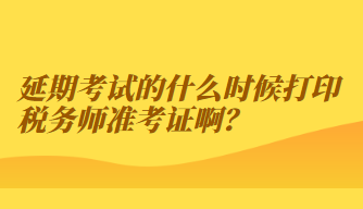 延期考试的什么时候打印税务师准考证啊？