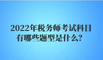 2022年税务师考试科目有哪些题型是什么？