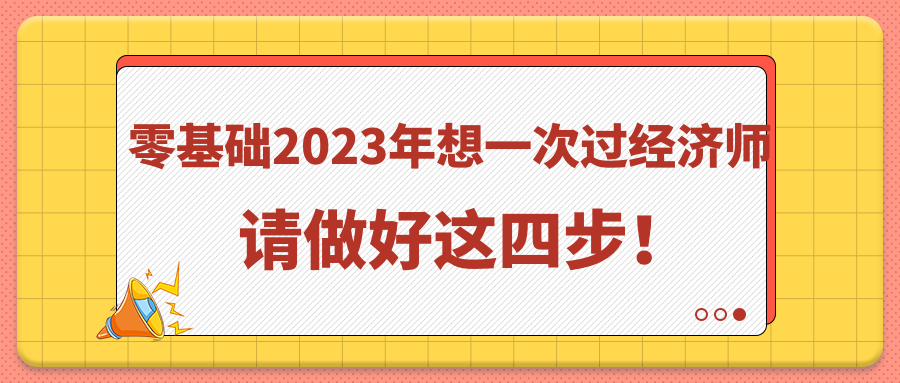 零基础2023年想一次过经济师 请做好这四步！