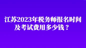江苏2023年税务师报名时间及考试费用多少钱 ？