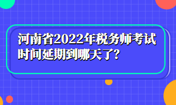 河南省2022年税务师考试时间延期到哪天了？