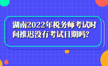 湖南2022年税务师考试时间推迟没有考试日期吗？