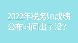 2022年税务师成绩公布时间出了没？