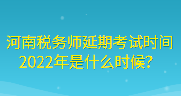 河南税务师延期考试时间2022年是什么时候？