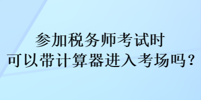 参加税务师考试时可以带计算器进入考场吗？