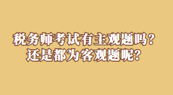 税务师考试有主观题吗？还是都为客观题呢？