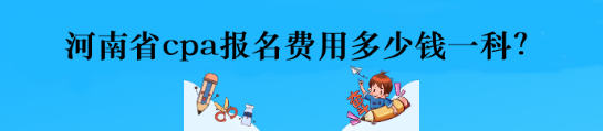 河南省cpa报名费用多少钱一科？