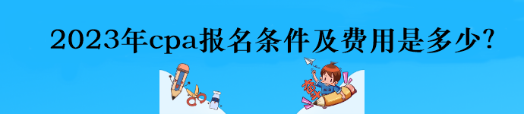 2023年cpa报名条件及费用是多少？