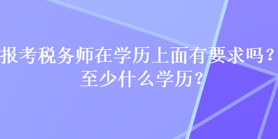 报考税务师在学历上面有要求吗？至少什么学历？