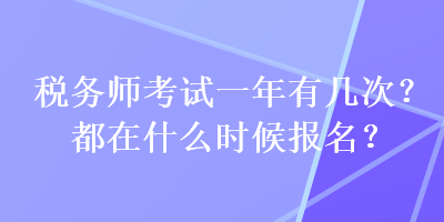 税务师考试一年有几次？都在什么时候报名？