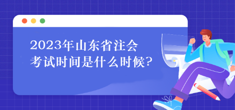 2023年山东省注会考试时间是什么时候?