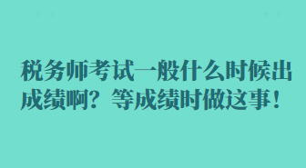 税务师考试一般什么时候出成绩啊？