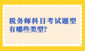 税务师科目考试题型有哪些类型？