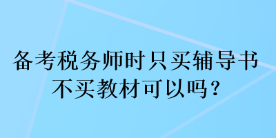 备考税务师时只买辅导书不买教材可以吗？