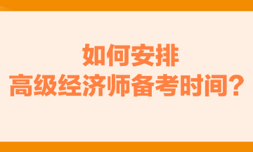 如何安排高级经济师备考时间