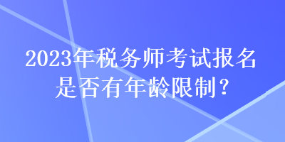 2023年税务师考试报名是否有年龄限制？