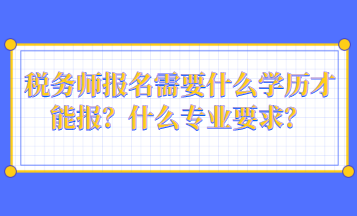 税务师报名需要什么学历才能报？什么专业要求？